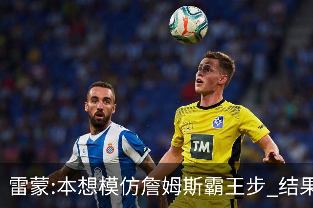 雷蒙:本想模仿詹姆斯霸王步 结果被晓川扑倒了