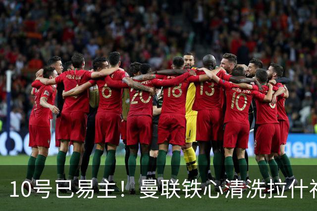 10号已易主！曼联铁心清洗拉什福德，世界杯成最后赌桌